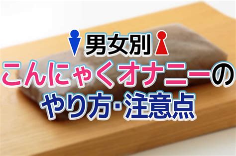 こんにゃくオナニーのやり方と気持ちいい方法7個！意外と気持。